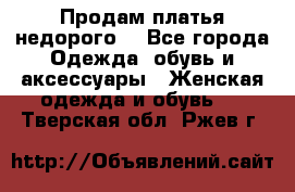 Продам платья недорого  - Все города Одежда, обувь и аксессуары » Женская одежда и обувь   . Тверская обл.,Ржев г.